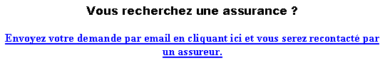 Zone de Texte: Vous recherchez une assurance ? Envoyez votre demande par email en cliquant ici et vous serez recontact� par un assureur. 