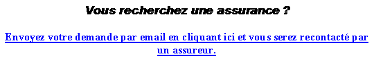 Zone de Texte: Vous recherchez une assurance ? Envoyez votre demande par email en cliquant ici et vous serez recontact par un assureur. 