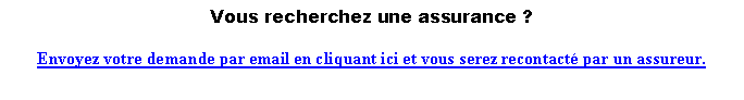 Zone de Texte: Vous recherchez une assurance ? Envoyez votre demande par email en cliquant ici et vous serez recontact� par un assureur. 