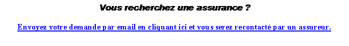 Zone de Texte: Vous recherchez une assurance ? Envoyez votre demande par email en cliquant ici et vous serez recontact par un assureur. 